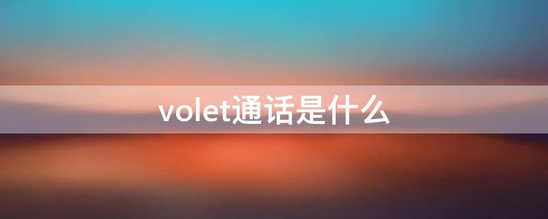 volet通话是什么 volete通话是什么