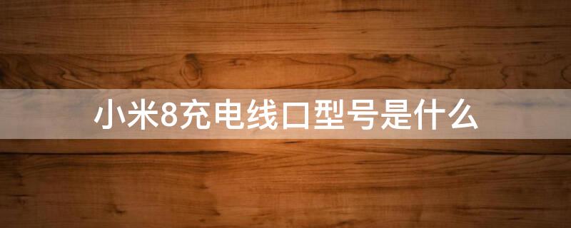 小米8充电线口型号是什么 小米8充电线口型号是什么样