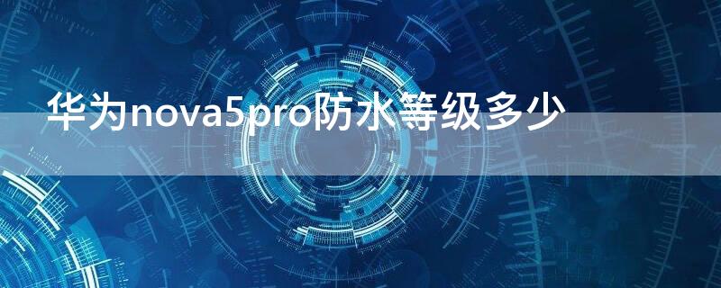 华为nova5pro防水等级多少 华为nova5i防水等级