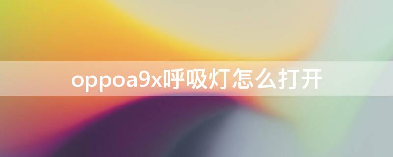 oppoa9x呼吸灯怎么打开（oppoa9x闪光灯怎么开）