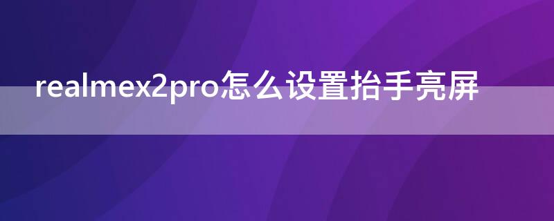 realmex2pro怎么设置抬手亮屏（realmex2双击亮屏）