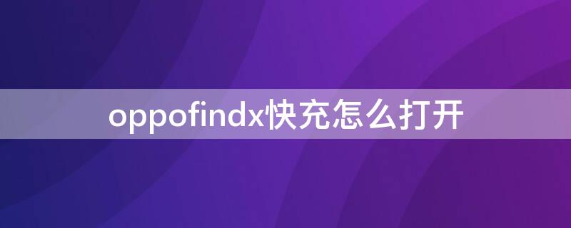 oppofindx快充怎么打开 oppofindx3闪充怎么打开