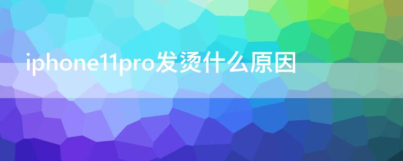 iPhone11pro发烫什么原因 iphone11pro发烫是通病吗