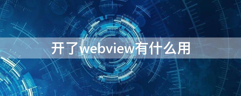 开了webview有什么用（启用webview有什么用）