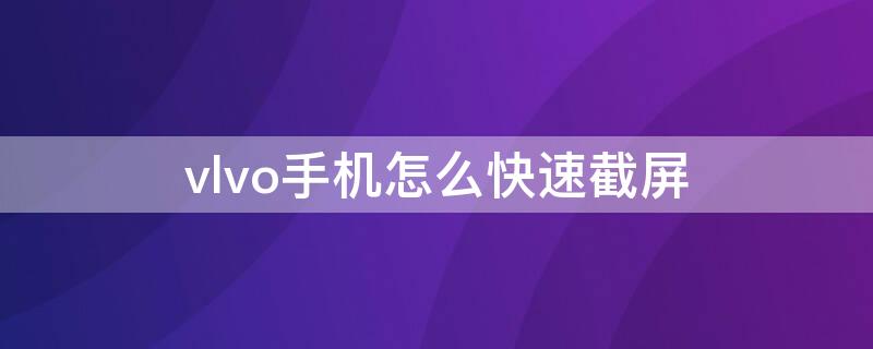 vlvo手机怎么快速截屏 VlVO手机怎么截屏