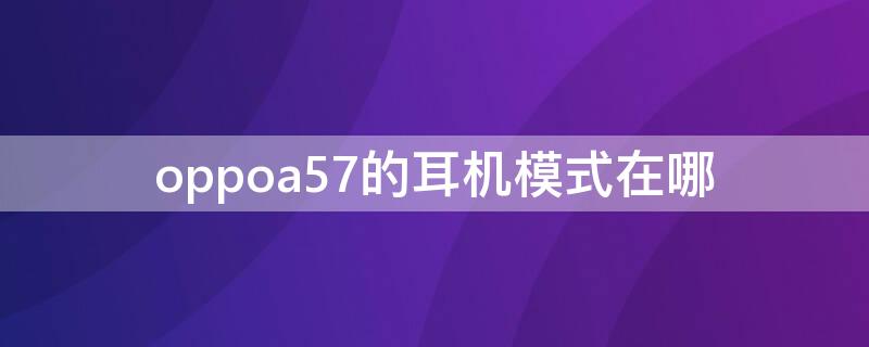 oppoa57的耳机模式在哪 oppoa57变成了耳机模式怎么调回来