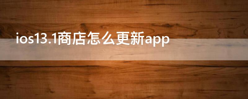 ios13.1商店怎么更新app ios14app商店怎么更新