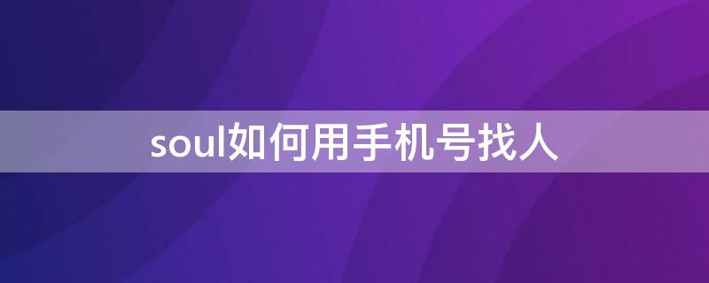 soul如何用手机号找人 怎么用手机号在soul找人