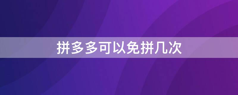 拼多多可以免拼几次 拼多多可以免拼多少次