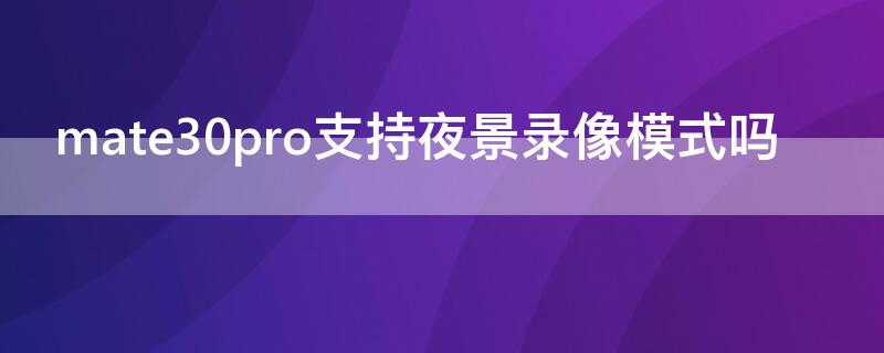 mate30pro支持夜景录像模式吗 华为mate30pro夜景录像怎么设置