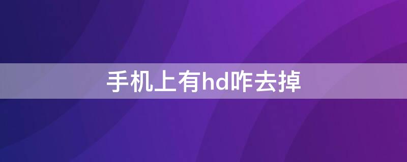 手机上有hd咋去掉（手机上有hd怎么去掉）