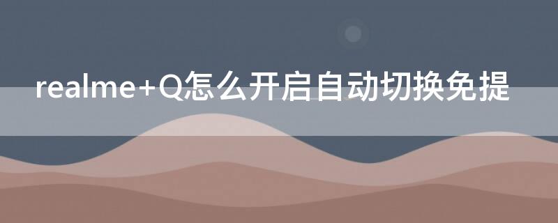 realme Q怎么开启自动切换免提