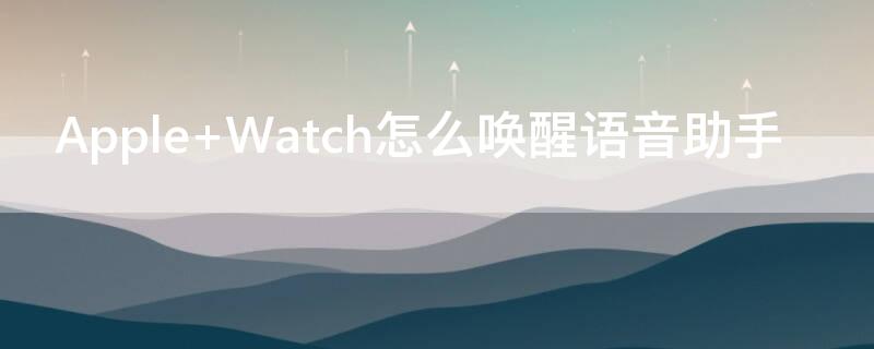 Apple Watch怎么唤醒语音助手