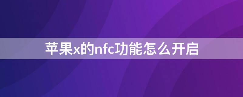 iPhonex的nfc功能怎么开启（iphonex怎么打开nfc功能吗）