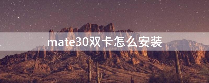 mate30双卡怎么安装（华为mate30pro手机双卡怎么安装）