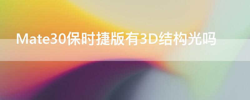 Mate30保时捷版有3D结构光吗（mate30有没有3d结构光）