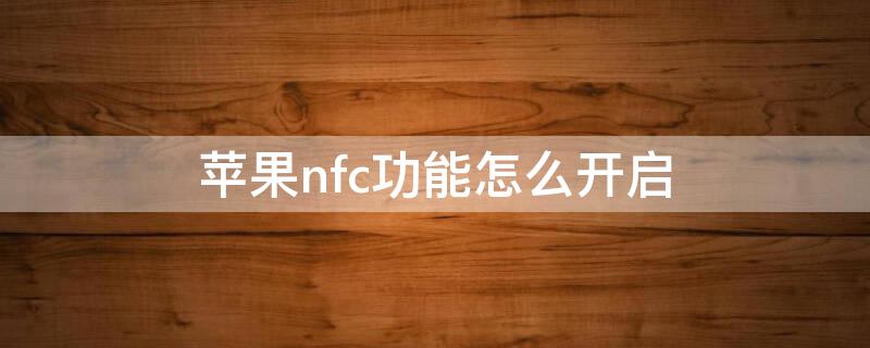 iPhonenfc功能怎么开启 iphonenfc功能怎么开启门禁卡