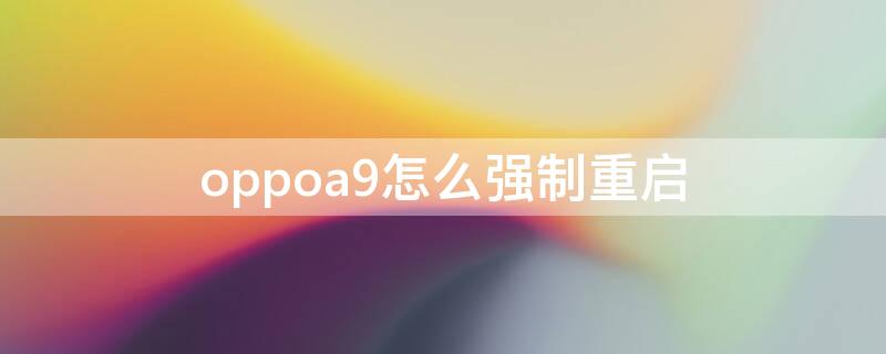 oppoa9怎么强制重启（oppoa9强制重启怎么弄）