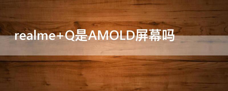 realme Q是AMOLD屏幕吗