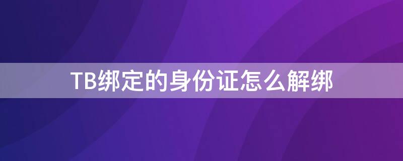 TB绑定的身份证怎么解绑 身份证被绑定了怎么解绑