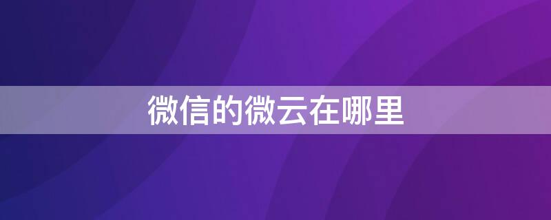 微信的微云在哪里 微信的微云在哪里找