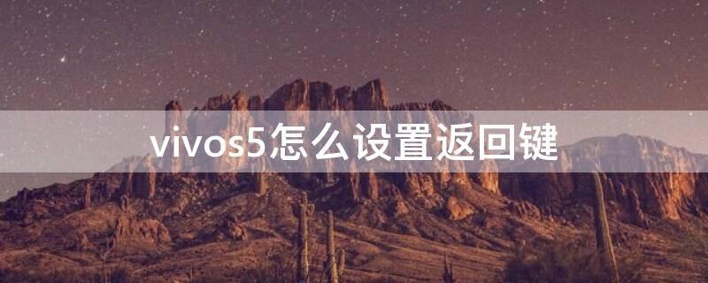 vivos5怎么设置返回键 vivos5怎么调出下面的返回键