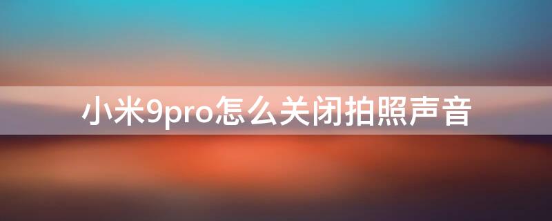 小米9pro怎么关闭拍照声音（小米10pro拍照声音能关吗）