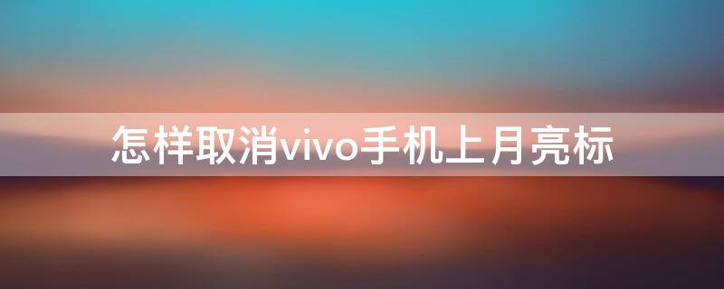 怎样取消vivo手机上月亮标 vivo手机右上角的月亮怎么关闭