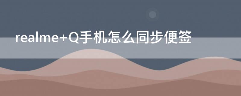 realme Q手机怎么同步便签