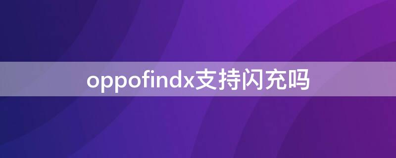 oppofindx支持闪充吗 oppofindx支持50w闪充吗