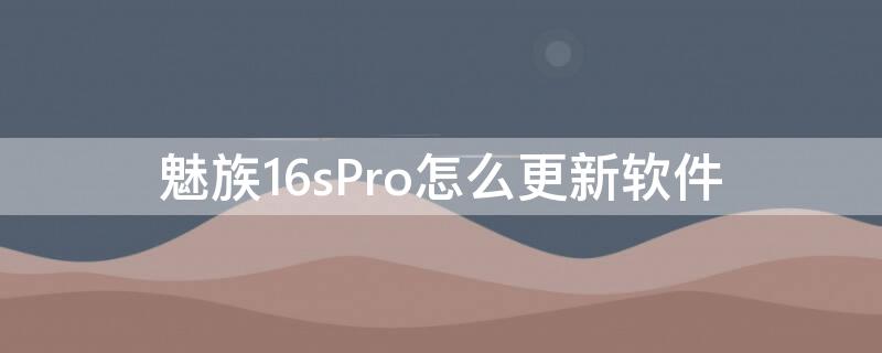 魅族16sPro怎么更新软件 魅族16spro什么时候更新安卓10