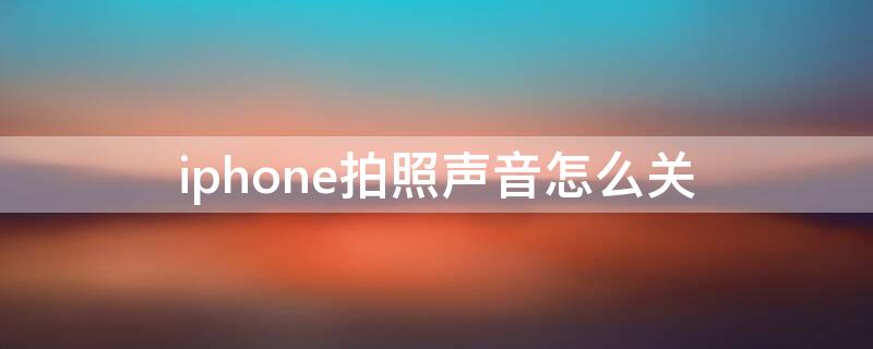 iPhone拍照声音怎么关 iphone拍照声音怎么关掉