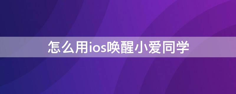 怎么用ios唤醒小爱同学 怎么用手机唤醒小爱同学