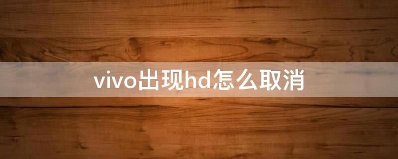 vivo出现hd怎么取消（vivo出现HD怎么关闭）