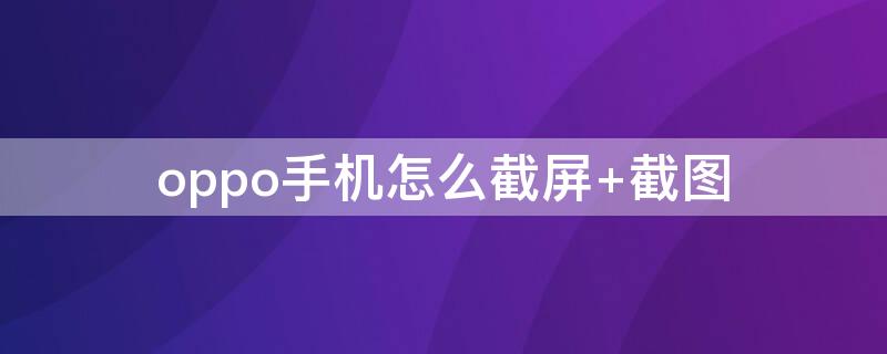 oppo手机怎么截屏（oppo手机怎么截屏 按哪里）