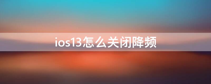 ios13怎么关闭降频 ios13降频开关在哪