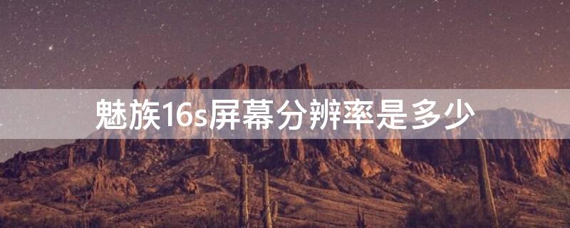 魅族16s屏幕分辨率是多少 魅族16th屏幕分辨率多少