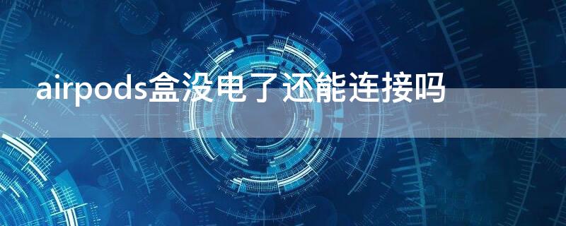 airpods盒没电了还能连接吗（airpods盒子没电了怎么连接）