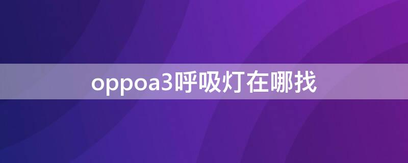 oppoa3呼吸灯在哪找 oppoa53有没有呼吸灯在哪里找