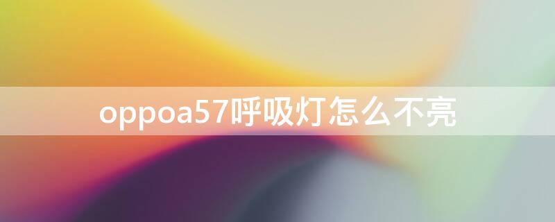 oppoa57呼吸灯怎么不亮 oppoa57呼吸灯一直闪怎么回事