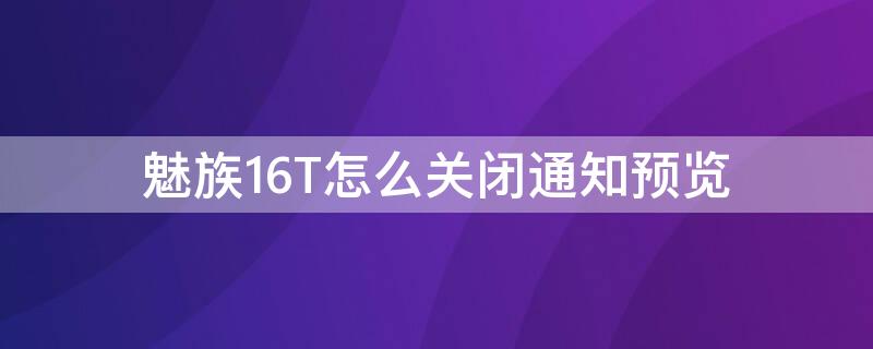 魅族16T怎么关闭通知预览（魅族16t关闭广告）