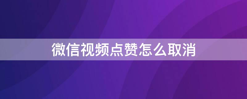 微信视频点赞怎么取消（微信视频点赞怎么取消不让别人看见）