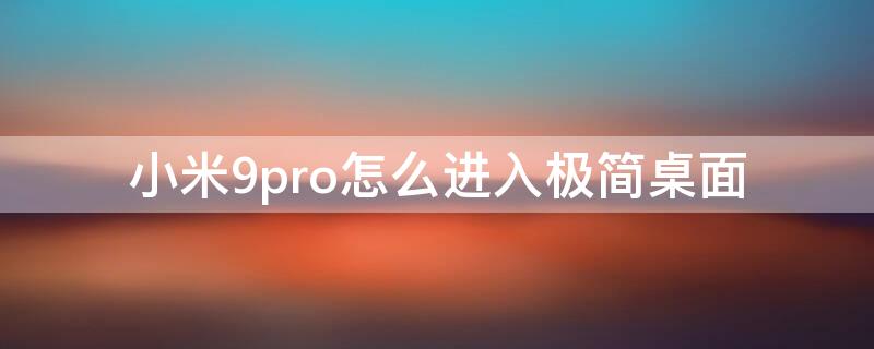 小米9pro怎么进入极简桌面（小米9怎么设置直接进入桌面）