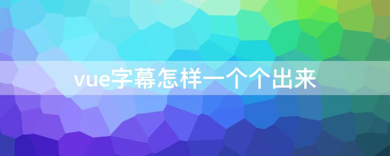 vue字幕怎样一个个出来 vue自动生成字幕