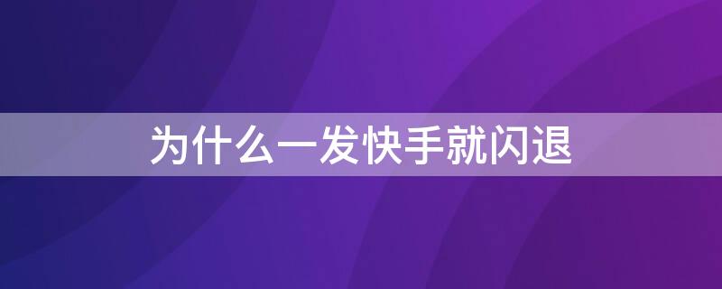 为什么一发快手就闪退 为什么发快手会闪退