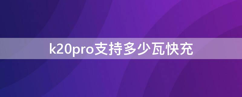 k20pro支持多少瓦快充 k20pro支持多大快充