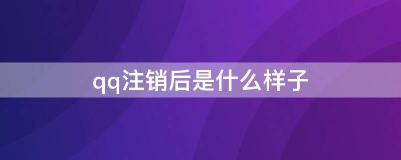 qq注销后是什么样子（qq注销后是什么样子的图片）