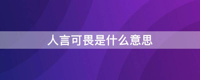 人言可畏是什么意思 人言可畏是什么意思解释