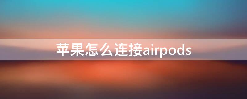 iPhone怎么连接airpods iphone怎么连接airpods耳机