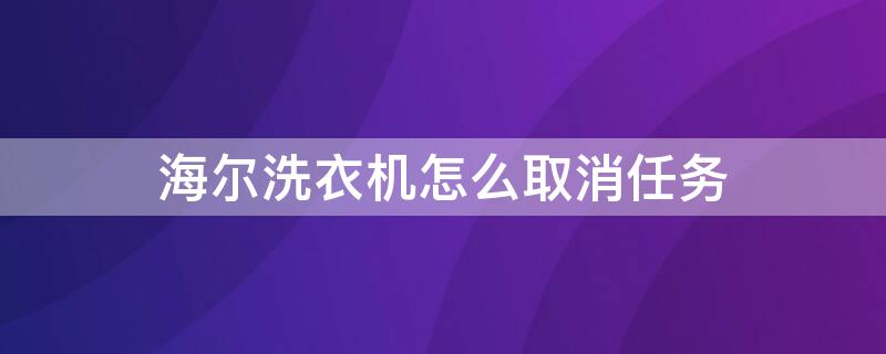 海尔洗衣机怎么取消任务（海尔洗衣机怎么取消任务模式）